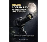 NIKON COOLPIX P950 PHOTOGRAPHY USER GUIDE 2026: Master the Superzoom With Expert Settings for Stunning Wildlife, Moon, and Macro Shots