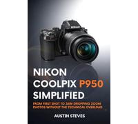 Nikon Coolpix P950 Simplified: From First Shot to Jaw-Dropping Zoom Photos Without the Technical Overload