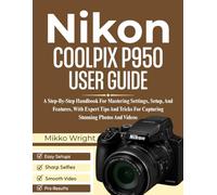 Nikon COOLPIX P950 User Guide: A Step-By-Step Handbook For Mastering Settings, Setup, And Features, With Expert Tips And Tricks For Capturing Stunning Photos And Videos