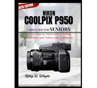 NIKON COOLPIX P950 USER GUIDE FOR SENIORS: A Clear, Step-by-Step Guide to Taking Great Photos and Videos with Confidence