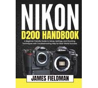 NIKON D200 HANDBOOK: A Beginner Friendly Guide to Setup, Settings, and Shooting Techniques with Troubleshooting Help for Real-World Success
