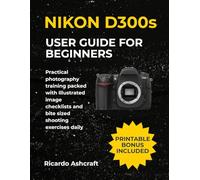 NIKON D300s USER GUIDE FOR BEGINNERS: Practical photography training packed with Illustrated image checklists and bite sized shooting exercises daily