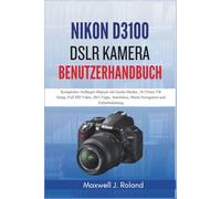 Nikon D3100 DSLR Kamera Benutzerhandbuch: Komplettes Anfänger-Manual mit Guide-Modus, 18-55mm VR Setup, Full HD Video, ISO-Tipps, Autofokus, Menü-Navigation und Fehlerbehebung