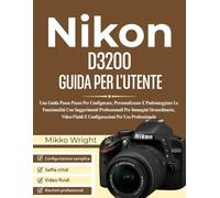 Nikon D3200 GUIDA PER L'UTENTE: Una Guida Passo Passo Per Configurare, Personalizzare E Padroneggiare Le Funzionalità Con Suggerimenti Professionali ... Fluidi E Configurazioni Per Uso Professionale