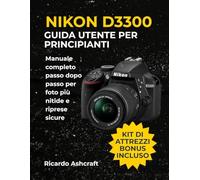 NIKON D3300 GUIDA UTENTE PER PRINCIPIANTI: Manuale completo passo dopo passo per foto più nitide e riprese sicure