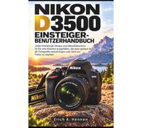 NIKON D3500 EINSTEIGER-BENUTZERHANDBUCH: Jeder Drehknopf, Modus und Menübildschirm ist für eine Kamera ausgefallen, die dazu gebaut ist, dir Fotografie beizubringen und nicht nur Fotos zu machen