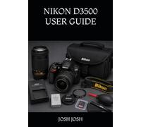 NIKON D3500 USER GUIDE: The Complete Practical Manual for Beginners to Master Camera Settings, Photography Techniques, Lenses, Shooting Modes, Video Recording, and Creative Image Making