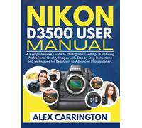 NIKON D3500 USER MANUAL: A Comprehensive Guide to Photography Settings, Capturing Professional-Quality Images with Step-by-Step Instructions and ... Photographers. (Camera Mastery Made Simple)