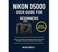 NIKON D5000 USER GUIDE FOR BEGINNERS: Step by step DSLR photography Manual with clear illustrated visuals and simple camera basics