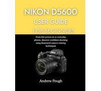 NIKON D5600 USER GUIDE FOR BEGINNERS: From first power-on to everyday photos, discover confident shooting using illustrated camera training techniques