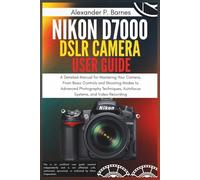 Nikon D7000 DSLR Camera User Guide: A Detailed Manual for Mastering Your Camera, From Basic Controls and Shooting Modes to Advanced Photography Techniques, Autofocus Systems, and Video Recording
