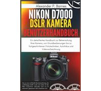 Nikon D7000 DSLR Kamera Benutzerhandbuch: Ein detailliertes Handbuch zur Beherrschung Ihrer Kamera, von Grundbedienungen bis zu fortgeschrittenen Fototechniken, Autofokus und Videoaufzeichnung