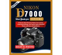 NIKON D7000 USER GUIDE FOR SENIORS: A Step-by-Step Manual to Master Your Camera, Understand Settings, and Capture Sharp, Beautiful Photos with Ease and Confidence