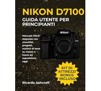 NIKON D7100 GUIDA UTENTE PER PRINCIPIANTI: Manuale DSLR stepwise con checklist, progetti, nozioni di base su messa a fuoco ed esposizione oggi