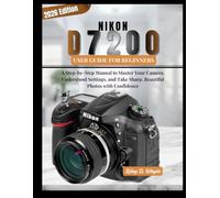 NIKON D7200 USER GUIDE FOR BEGINNERS: A Step-by-Step Manual to Master Your Camera, Understand Settings, and Take Sharp, Beautiful Photos with Confidence