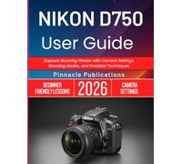 NIKON D750 USER GUIDE 2026: Capture Stunning Photos with Camera Settings, Shooting Modes, and Practical Techniques