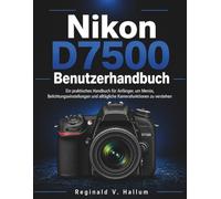 Nikon D7500 Benutzerhandbuch: Ein praktisches Handbuch für Anfänger, um Menüs, Belichtungseinstellungen und alltägliche Kamerafunktionen zu verstehen
