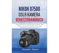 Nikon D7500 DSLR Kamera Benutzerhandbuch: Umfassendes Schritt-für-Schritt-Handbuch für Porträt-, Sport-, Wildlife- und Landschaftsfotografie mit Profi-Tipps, Menüeinstellungen & 4K-Videoaufnahme