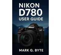Nikon D780 User Guide: Step-by-Step Handbook with Camera Basics, Settings Explained, Tips and Tricks, Quick Start Lessons, and Advanced Photography ... for Beginners and Experienced Photographers