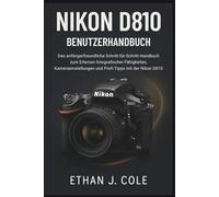 NIKON D810 BENUTZERHANDBUCH: Das anfängerfreundliche Schritt-für-Schritt-Handbuch zum Erlernen fotografischer Fähigkeiten, Kameraeinstellungen und Profi-Tipps mit der Nikon D810