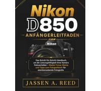 Nikon D850 Anfängerleitfaden: Das Schritt-für-Schritt-Handbuch, um die Leistungsfähigkeit Ihrer Kamera freizuschalten - Master Focus, Menüs und Tipps zum Fotografieren für atemberaubende Fotografie