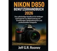 NIKON D850 BENUTZERHANDBUCH 2026: Das vollständige Handbuch für Anfänger und Experten zur Beherrschung von Einstellungen, Bedienelementen und professioneller Fotografie