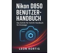 Nikon D850 Benutzerhandbuch: Das Schritt-für-Schritt-Handbuch für Einsteiger
