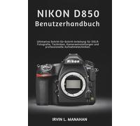 NIKON D850 BENUTZERHANDBUCH: Die ultimative Schritt-für-Schritt-Anleitung für DSLR-Fotografie-Techniken, Kameraeinstellungen und professionelle Aufnahmetechniken.