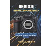 Nikon D850 Benutzerhandbuch: Eine Schritt-für-Schritt-Anleitung für Einrichtung, Aufnahme und täglichen Gebrauch