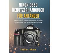 Nikon D850 Benutzerhandbuch für Anfänger: Beherrschen Sie Kameraeinstellungen, Fokus und Aufnahmemodi ohne technische Überforderung