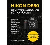 NIKON D850 BENUTZERHANDBUCH FÜR ANFÄNGER: Schritt-für-Schritt-Anleitung für schärfere Fotos mit professionellen DSLR-Techniken - Alltag