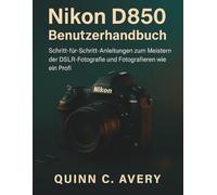Nikon D850 Benutzerhandbuch: Schritt-für-Schritt-Anleitungen zum Meistern der DSLR-Fotografie und Fotografieren wie ein Profi