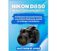 Nikon D850 Benutzerhandbuch: Schrittweise Kameraeinrichtung und einfache Bedienung, speziell für Anfänger und Senioren.
