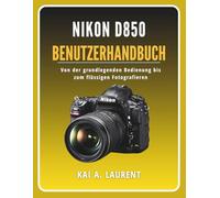 Nikon D850 Benutzerhandbuch: Von der grundlegenden Bedienung bis zum flüssigen Fotografieren