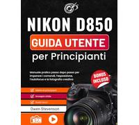 Nikon D850 Guida utente per Principianti: Manuale pratico passo dopo passo per imparare i comandi, l’esposizione, l’autofocus e la fotografia creative