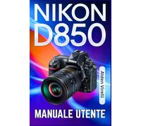 Nikon D850 Manuale utente: Padroneggia la Nikon D850: una guida passo passo per catturare foto nitide e vivaci con messa a fuoco precisa e impostazioni avanzate (ITALIAN-CAMERA GUIDES)