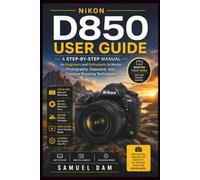NIKON D850 USER GUIDE: A step-by-step Manual for Beginners and Enthusiasts to Master Photography, Exposure, and Creative Shooting Techniques.
