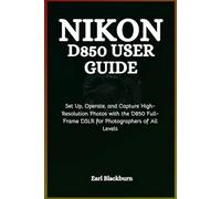 Nikon D850 User Guide: Set Up, Operate, and Capture High-Resolution Photos with the D850 Full-Frame DSLR for Photographers of All Levels