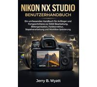 Nikon NX Studio Benutzerhandbuch: Ein umfassendes Handbuch für Anfänger und Fortgeschrittene zur RAW-Bearbeitung, Bildorganisation, Farbkorrektur, Stapelverarbeitung und Workflow-Optimierung