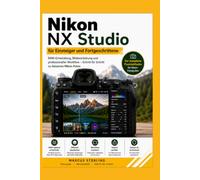 Nikon NX Studio für Einsteiger und Fortgeschrittene: RAW-Entwicklung, Bildbearbeitung und professioneller Workflow - Schritt für Schritt zu besseren Nikon-Fotos