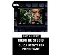 NIKON NX STUDIO GUIDA UTENTE PER PRINCIPIANTI 2026: Un percorso di apprendimento passo dopo passo dal primo avvio alla navigazione di strumenti, menu e flussi di lavoro per un utilizzo sicuro