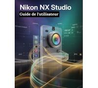 Nikon NX Studio Guide de l'utilisateur: Un manuel étape par étape pour les débutants et les seniors couvrant les fonctionnalités essentielles de l'appareil photo, les techniques créatives