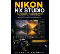 Nikon NX Studio Maîtriser pour les débutants: Guide étape par étape pour la retouche photo professionnelle et le traitement des images RAW
