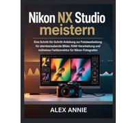 Nikon NX Studio meistern: Eine Schritt-für-Schritt-Anleitung zur Fotobearbeitung für atemberaubende Bilder, RAW-Verarbeitung und mühelose Farbkorrektur für Nikon-Fotografen