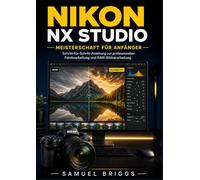 Nikon NX Studio Meisterschaft für Anfänger: Schritt-für-Schritt-Anleitung zur professionellen Fotobearbeitung und RAW-Bildverarbeitung