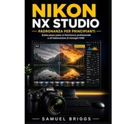 Nikon NX Studio Padronanza per principianti: Guida passo passo al fotoritocco professionale e all'elaborazione di immagini RAW