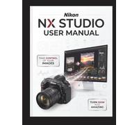 Nikon NX Studio User Manual: The Definitive Step-by-Step Guide to RAW Processing, Image Editing, and Video Workflows-Comprehensive Global Coverage for Every Z-Series, D-SLR, and COOLPIX Camera