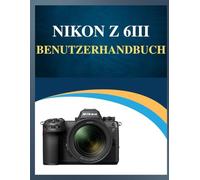 Nikon Z 6III Benutzerhandbuch: Professionelle Ergebnisse, vereinfacht : Ihr einfaches Handbuch zum Erlernen der Fotografie in jedem Alter (Fehlerbehebung inklusive!).