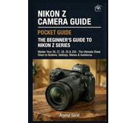 Nikon Z Camera Guide: The Beginner's Guide to Nikon-Z Series : Master Your Z6, Z7, Z8, Z9 & Z50: The Ultimate Cheat Sheet for Buttons, Settings, ... The Ultimate Pocket Guide for Beginners)