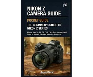Nikon Z Camera Guide: The Beginner's Guide to Nikon-Z Series : Master Your Z6, Z7, Z8, Z9 & Z50: The Ultimate Cheat Sheet for Buttons, Settings, ... The Ultimate Pocket Guide for Beginners)